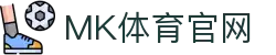 MK体育 MK SPORTS (中国)官方APP - 专业体育赛事直播
